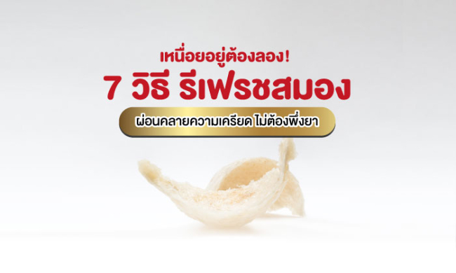 7 วิธี 'รีเฟรชสมอง' ผ่อนคลายความเครียด ไม่ต้องพึ่งยา